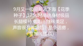 9月又一极品新人下海【花季种子】175CM高挑身材极品长腿模特 御姐！丝袜美足，声音很有御姐范！是个话痨，非常风骚 (1)