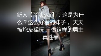 新人【丫头yai】，这是为什么？这么好看的妹子， 天天被炮友猛玩， 做这样的男主真性福