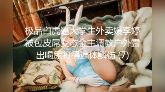 极品白虎逼大学生外卖媛李婷被包皮屌变态金主调教户外露出喝尿打得遍体鳞伤 (7)