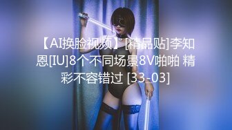 【AI换脸视频】[精品贴]李知恩[IU]8个不同场景8V啪啪 精彩不容错过 [33-03]