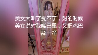 美女太叫了受不了，射的时候美女说射我嘴巴里，又把鸡巴舔干净