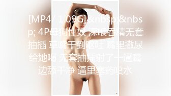 [MP4/ 1.09G]&nbsp;&nbsp; 4P母狗性奴 深喉吞精无套抽插 草嘴干到呕吐 嘴里撒尿给她喝 无套抽插射了一逼嘴边舔干净 逼里塞药喷水