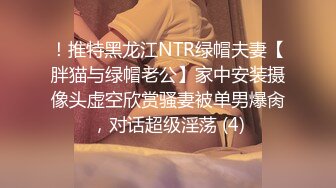 ！推特黑龙江NTR绿帽夫妻【胖猫与绿帽老公】家中安装摄像头虚空欣赏骚妻被单男爆肏，对话超级淫荡 (4)