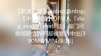 【新速片遞】&nbsp;&nbsp;✨【中字剧情】OF华人「vlog_eva」「eva伊娃」敲门问男邻居借WIFI却被意外中出[390MB/MP4/8:15]