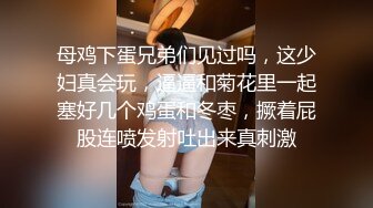 母鸡下蛋兄弟们见过吗，这少妇真会玩，逼逼和菊花里一起塞好几个鸡蛋和冬枣，撅着屁股连喷发射吐出来真刺激