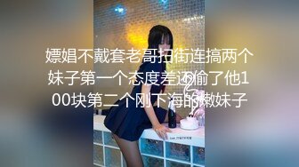 嫖娼不戴套老哥扫街连搞两个妹子第一个态度差还偷了他100块第二个刚下海的嫩妹子