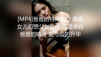 [MP4]爸爸的特殊治疗 瘫痪女儿幻想父女乱伦 接受来自爸爸的精液 爱与欲的升华