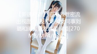 【新速片遞】 百度云泄密流出视图❤️反差婊美女同事刘璐和闺蜜男友性爱视频[270MB/MP4/03:29]