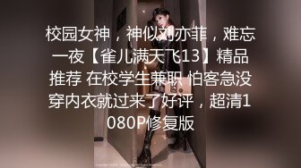 校园女神，神似刘亦菲，难忘一夜【雀儿满天飞13】精品推荐 在校学生兼职 怕客急没穿内衣就过来了好评，超清1080P修复版