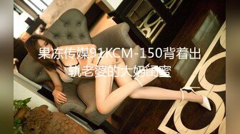 果冻传媒91KCM-150背着出轨老婆的大奶闺蜜