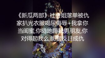 《新瓜两部》社会姐落单被仇家扒光衣服喝尿侮辱+我拿你当闺蜜,你暗地睡我男朋友,你对得起我么,闺蜜反目成仇