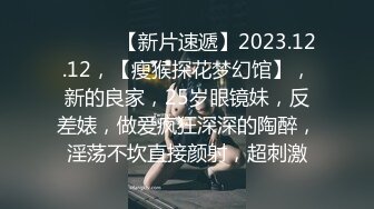 ♈ ♈ ♈ 【新片速遞】2023.12.12，【瘦猴探花梦幻馆】，新的良家，25岁眼镜妹，反差婊，做爱疯狂深深的陶醉，淫荡不坎直接颜射，超刺激