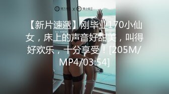 【新片速遞】刚毕业170小仙女，床上的声音好甜美，叫得好欢乐，十分享受！[205M/MP4/03:54]