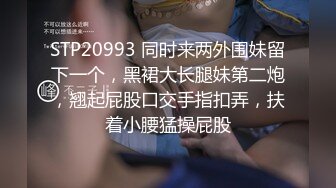 STP20993 同时来两外围妹留下一个，黑裙大长腿妹第二炮，翘起屁股口交手指扣弄，扶着小腰猛操屁股