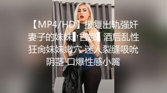 【MP4/HD】报复出轨强奸妻子的妹妹▌吉娜▌酒后乱性狂肏妹妹嫩穴 迷人裂缝吸吮阴茎 口爆性感小嘴