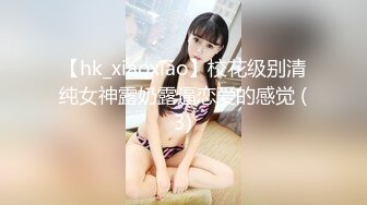 【hk_xiaoxiao】校花级别清纯女神露奶露逼恋爱的感觉 (3)