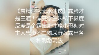 《震精泄密无水速递》露脸才是王道！漂亮学生妹私下极度反差是个露出癖性瘾小母狗对主人忠贞不二喝尿野战露出各种刺激玩法