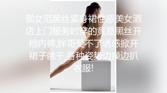 御女范黑丝紧身裙性感美女酒店上门服务时穿的竟是黑丝开档内裤,胖哥受不了诱惑掀开裙子就干,各种姿势边操边扒衣服!