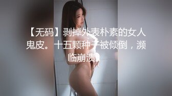 【无码】剥掉外表朴素的女人鬼皮。十五颗种子被倾倒，濒临崩溃。