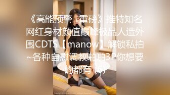 《高能预警✅重磅》推特知名网红身材颜值巅峰极品人造外围CDTS【manow】解锁私拍~各种自慰调教啪啪3P你想要的都有 (6)