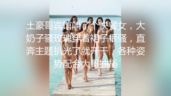 土豪哥宾馆叫了个快餐女，大奶子骚玫瑰穿着裙子很骚，直奔主题扒光了就开干，各种姿势配合大哥抽插