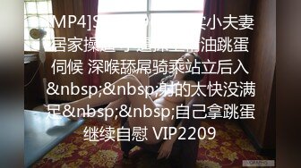 [MP4]STP23965 真实小夫妻居家操逼 小逼抹上精油跳蛋伺候 深喉舔屌骑乘站立后入&nbsp;&nbsp;射的太快没满足&nbsp;&nbsp;自己拿跳蛋继续自慰 VIP2209