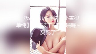 ❤️极品G奶小学妹【小雪很单纯】酒店被干~无套啪啪~爽死了