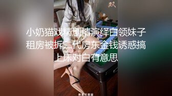 小奶猫戏精剧情演绎白领妹子租房被拆二代房东金钱诱惑搞上床对白有意思