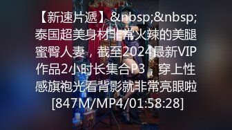 【新速片遞】&nbsp;&nbsp;泰国超美身材非常火辣的美腿蜜臀人妻，截至2024最新VIP作品2小时长集合P3，穿上性感旗袍光看背影就非常亮眼啦 [847M/MP4/01:58:28]