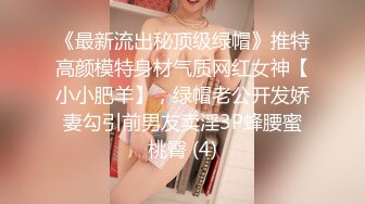 《最新流出秘顶级绿帽》推特高颜模特身材气质网红女神【小小肥羊】，绿帽老公开发娇妻勾引前男友卖淫3P蜂腰蜜桃臀 (4)