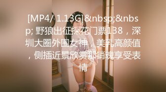 [MP4/ 1.13G]&nbsp;&nbsp; 野狼出征探花门票138，深圳大圈外围女神，美乳高颜值，侧插近景欣赏那销魂享受表情