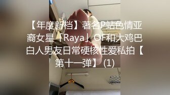 【年度新档】著名P站色情亚裔女星「Raya」OF和大鸡巴白人男友日常硬核性爱私拍【第十一弹】 (1)