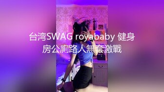 台湾SWAG royababy 健身房公廁路人無套激戰