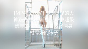 [MP4/ 276M] 专操极品的大神猫先生6月新作！19岁超级漂亮的校花级女神 双飞俩身材爆好的妹子