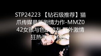 STP24223 【钻石级推荐】猫爪传媒最新剧情力作-MMZ042女孩与色欲狼友 野外激情狂热泄欲 林怡梦