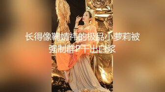 长得像鞠婧祎的极品小萝莉被强制群P干出白浆