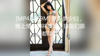 [MP4/ 869M] 妖艳美少妇，换上情趣网袜美腿，狼友们眼睛都简直了