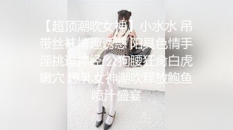 【超顶潮吹女神】小水水 吊带丝袜情趣诱惑 阳具色情手淫挑逗神经 公狗腰狂肏白虎嫩穴 爆乳女神潮吹释放鲍鱼喷汁盛宴