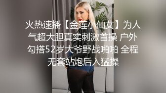 火热速播【金莲小仙女】为人气超大胆真实刺激首操 户外勾搭52岁大爷野战啪啪 全程无套站炮后入猛操