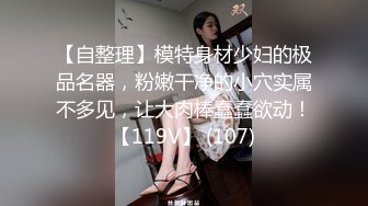 【自整理】模特身材少妇的极品名器，粉嫩干净的小穴实属不多见，让大肉棒蠢蠢欲动！【119V】 (107)