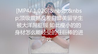 [MP4/ 1.02G]&nbsp;&nbsp;顶级震撼反差白富美留学生被大洋屌征服 如此瘦小的的身材怎么能经受的住巨棒的进攻