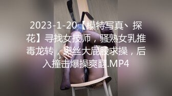 2023-1-20【模特写真丶探花】寻找女技师，骚熟女乳推毒龙转，黑丝大屁股求操，后入撞击爆操爽翻.MP4