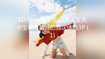 ED Mosaic 2男+1新人女大学生有点羞涩的首次体验3P (1)