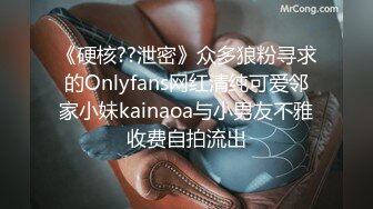 《硬核??泄密》众多狼粉寻求的Onlyfans网红清纯可爱邻家小妹kainaoa与小男友不雅收费自拍流出