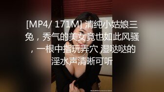 [MP4/ 171M] 清纯小姑娘三兔，秀气的美女竟也如此风骚，一根中指玩弄穴 湿哒哒的淫水声清晰可听