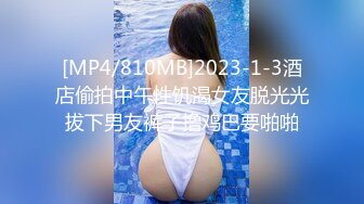 [MP4/810MB]2023-1-3酒店偷拍中午性饥渴女友脱光光拔下男友裤子撸鸡巴要啪啪