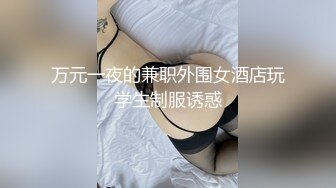 万元一夜的兼职外围女酒店玩学生制服诱惑