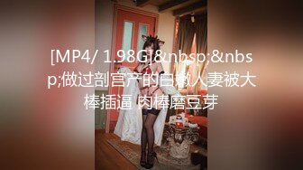 [MP4/ 1.98G]&nbsp;&nbsp;做过剖宫产的白嫩人妻被大棒插逼 肉棒磨豆芽