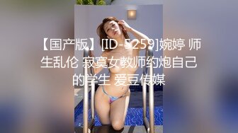 【国产版】[ID-5259]婉婷 师生乱伦 寂寞女教师约炮自己的学生 爱豆传媒