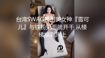 台湾SWAG超甜美女神『雪可儿』与铁粉见面就开干 从楼梯操到床上